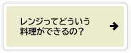 レンジってどういう料理ができるの？