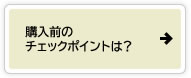 購入前のチェックポイントは？