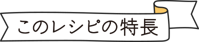 このレシピの特長