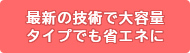 最新の技術で大容量タイプでも省エネに