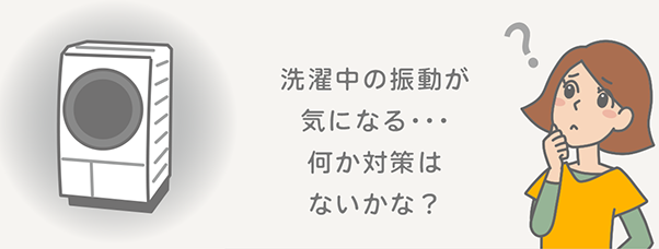 洗濯中の振動が気になる・・・何か対策はないかな？