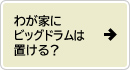 わが家にビッグドラムは置ける？