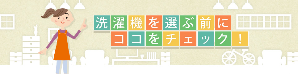 洗濯機を選ぶ前にココをチェック！