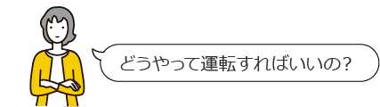 どうやって運転すればいいの？