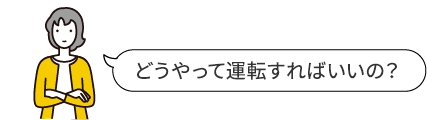 どうやって運転すればいいの？