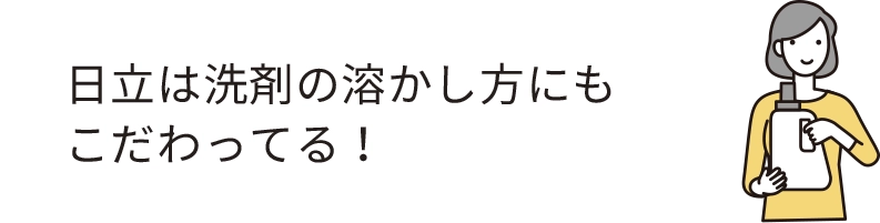 日立は洗剤の溶かし方にもこたわってる!