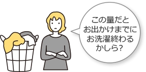 この量だとお出かけまでにお洗濯終わるかしら？
