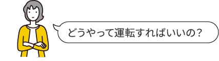 どうやって運転すればいいの？
